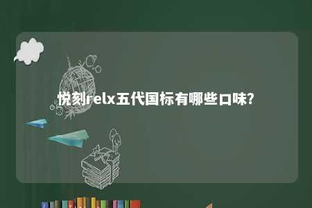悦刻relx五代国标有哪些口味
？ 